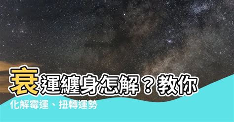 衰運纏身|衰運化解：衰事連連怎麼辦，快速去衰運的方法 – 六壬仙閣